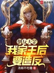 倒反天罡，我家王后要造反！章节列表